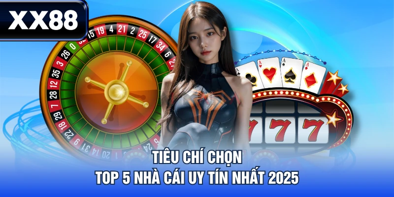Tiêu chí chọn top 5 nhà cái uy tín nhất 2025